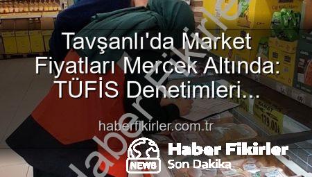 Tavşanlı’da Market Fiyatları Mercek Altında: TÜFİS Denetimleri Devam Ediyor