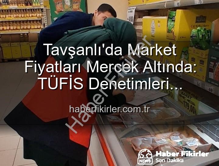 market fiyat denetimi - Tavşanlı'da Market Fiyatları Mercek Altında: TÜFİS Denetimleri Devam Ediyor