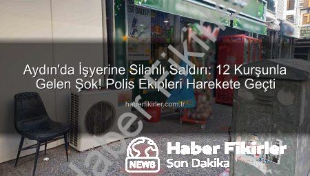 Aydın’da İşyerine Silahlı Saldırı: 12 Kurşunla Gelen Şok! Polis Ekipleri Harekete Geçti