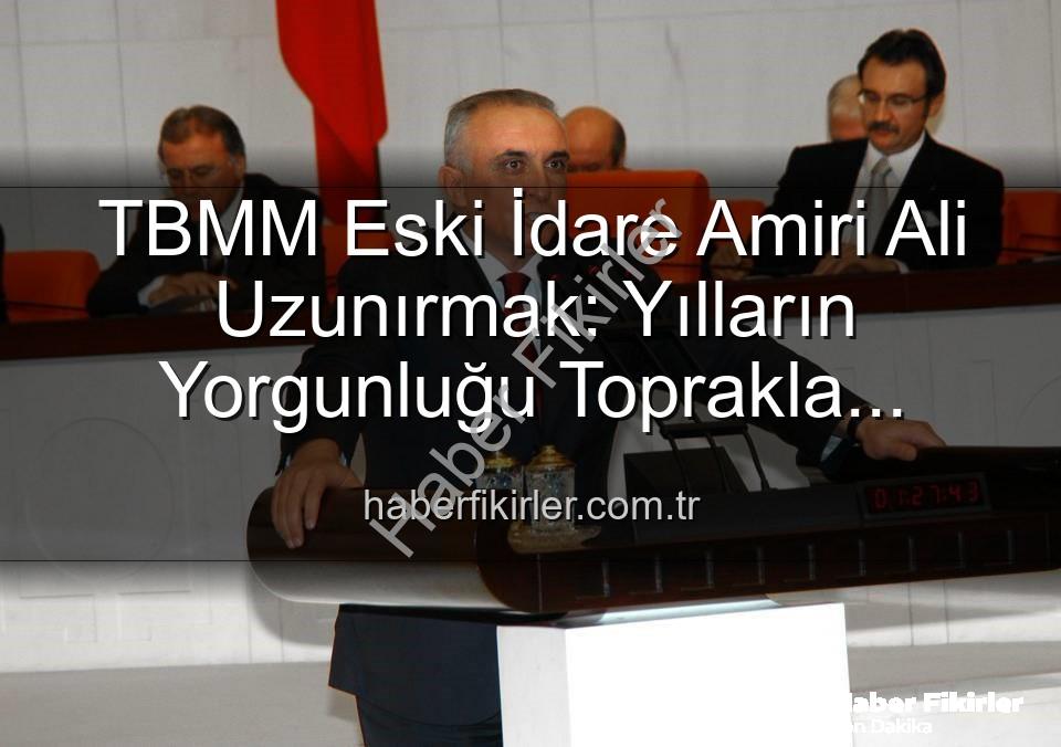 Ali Uzunırmak tarım - TBMM Eski İdare Amiri Ali Uzunırmak: Yılların Yorgunluğu Toprakla Atılıyor, Üretimle Hayat Buluyor