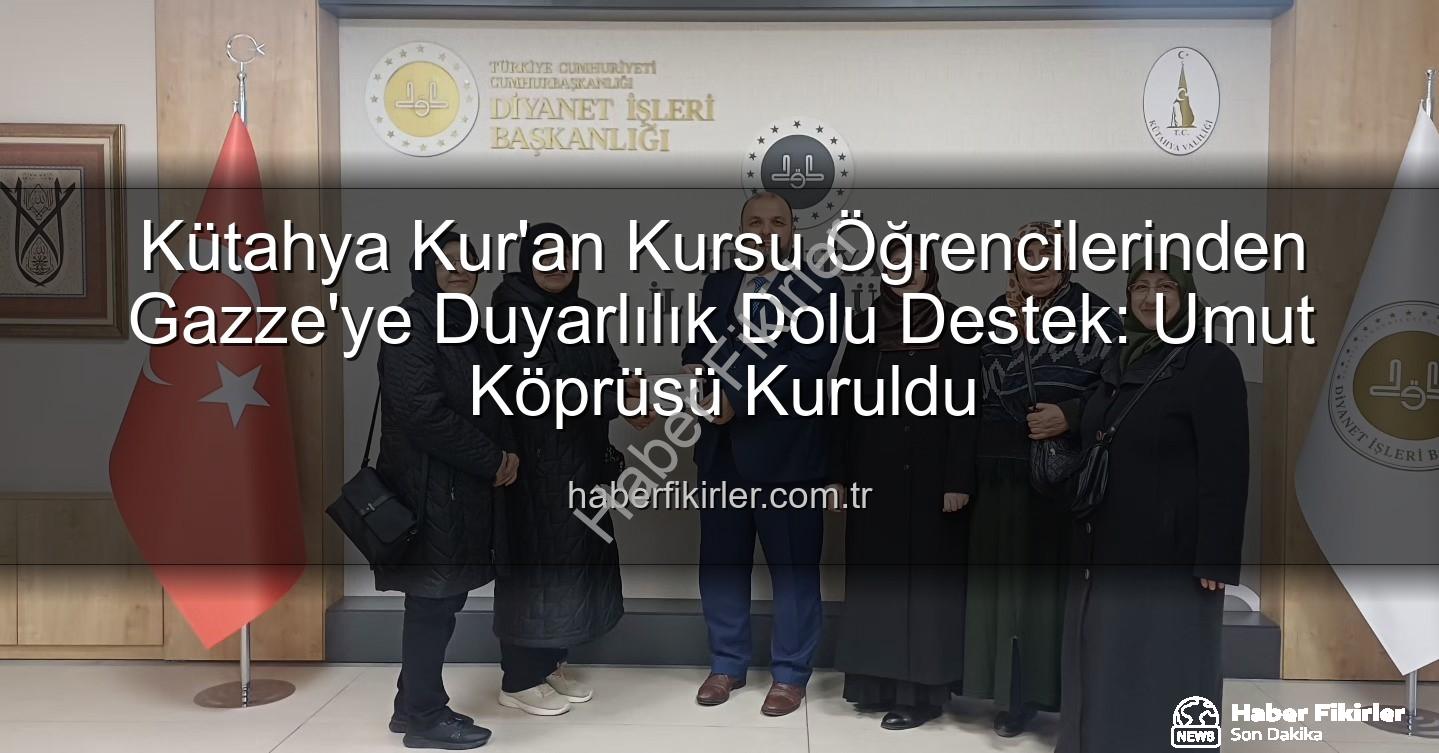 Gazze'ye destek - Kütahya Kur'an Kursu Öğrencilerinden Gazze'ye Duyarlılık Dolu Destek: Umut Köprüsü Kuruldu