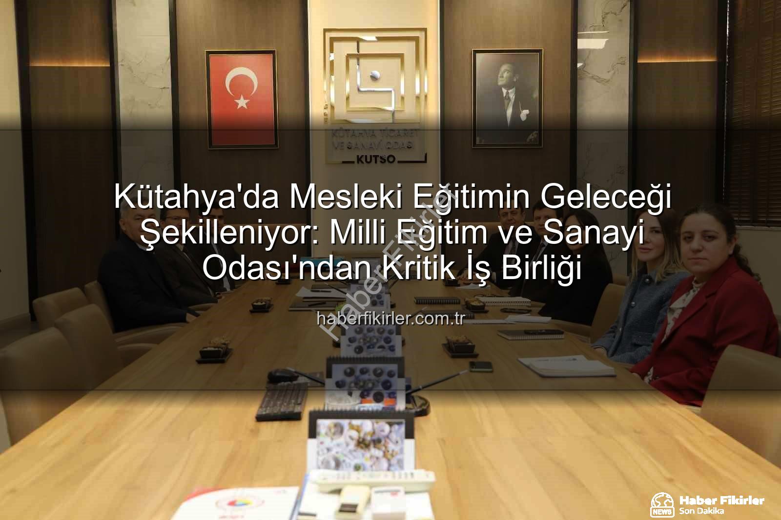 mesleki eğitim - Kütahya'da Mesleki Eğitimin Geleceği Şekilleniyor: Milli Eğitim ve Sanayi Odası'ndan Kritik İş Birliği