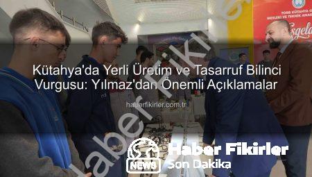Kütahya’da Yerli Üretim ve Tasarruf Bilinci Vurgusu: Yılmaz’dan Önemli Açıklamalar