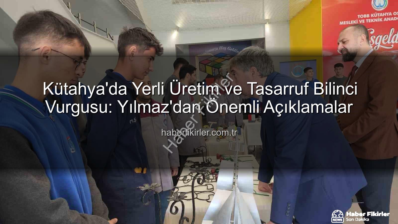 yerli üretim tasarruf - Kütahya'da Yerli Üretim ve Tasarruf Bilinci Vurgusu: Yılmaz'dan Önemli Açıklamalar
