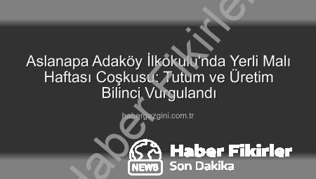 Aslanapa Adaköy İlkokulu’nda Yerli Malı Haftası Coşkusu: Üretim ve Tutumluluk Bilinci Minik Kalplerde Yeşerdi