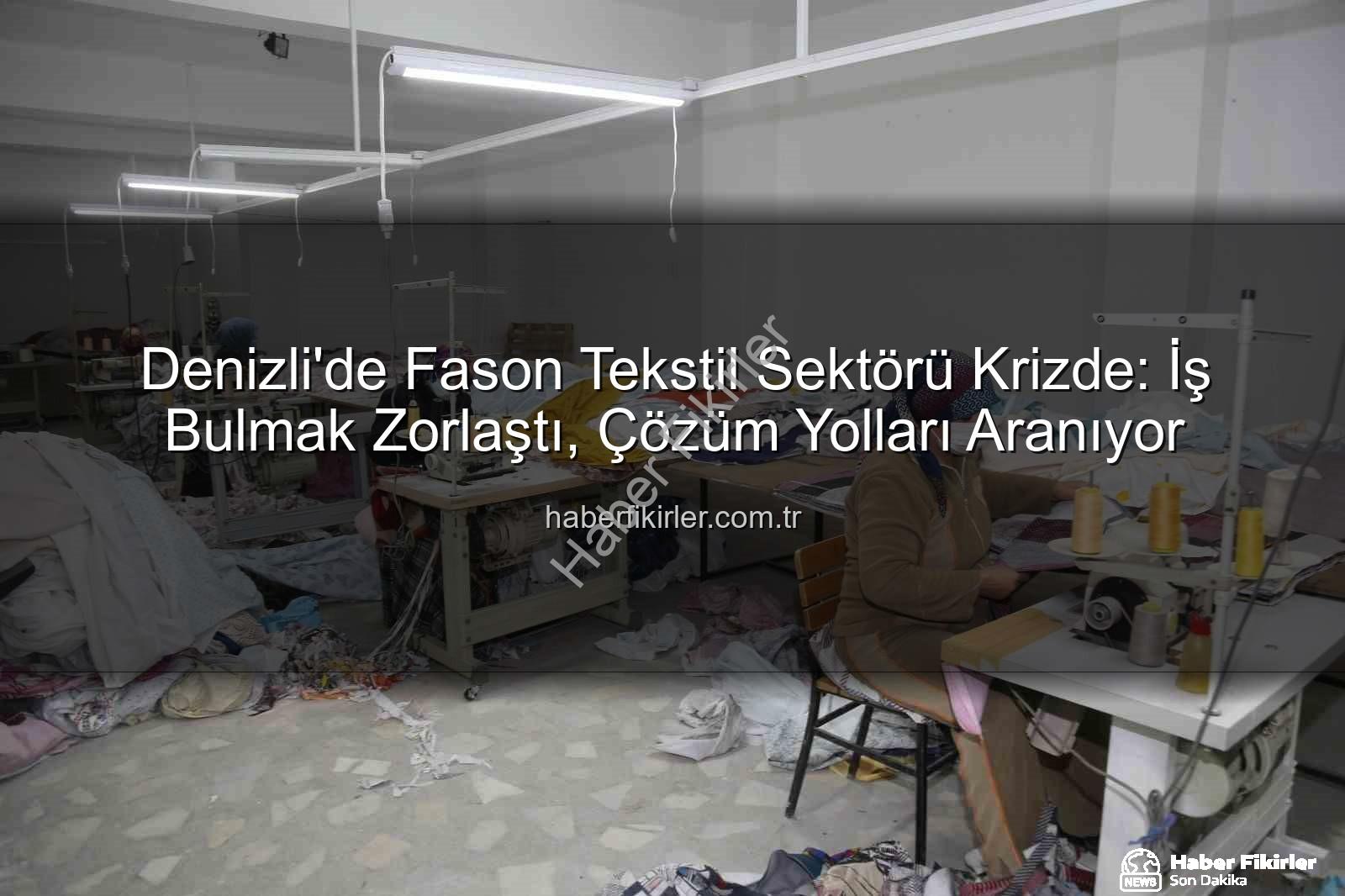fason tekstil sektörü - Denizli'de Fason Tekstil Sektörü Krizde: İş Bulmak Zorlaştı, Çözüm Yolları Aranıyor