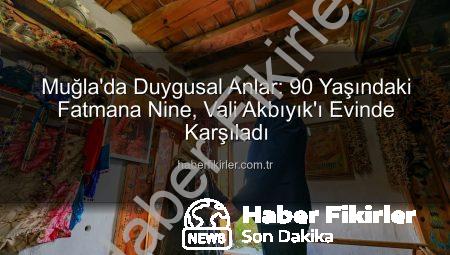 Muğla’da Duygusal Anlar: 90 Yaşındaki Fatmana Nine, Vali Akbıyık’ı Evinde Karşıladı