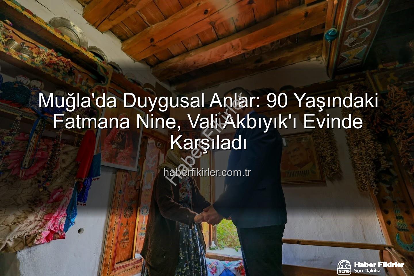 Muğla Valisi - Muğla'da Duygusal Anlar: 90 Yaşındaki Fatmana Nine, Vali Akbıyık'ı Evinde Karşıladı