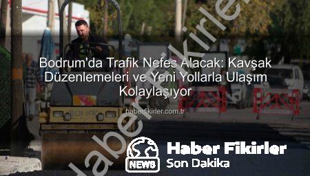 Bodrum’da Trafik Nefes Alacak: Kavşak Düzenlemeleri ve Yeni Yollarla Ulaşım Kolaylaşıyor