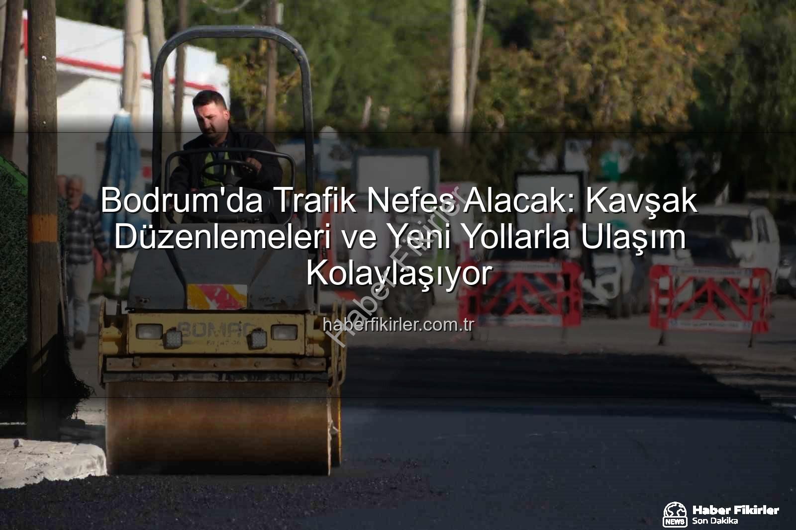 Bodrum trafik projeleri - Bodrum'da Trafik Nefes Alacak: Kavşak Düzenlemeleri ve Yeni Yollarla Ulaşım Kolaylaşıyor