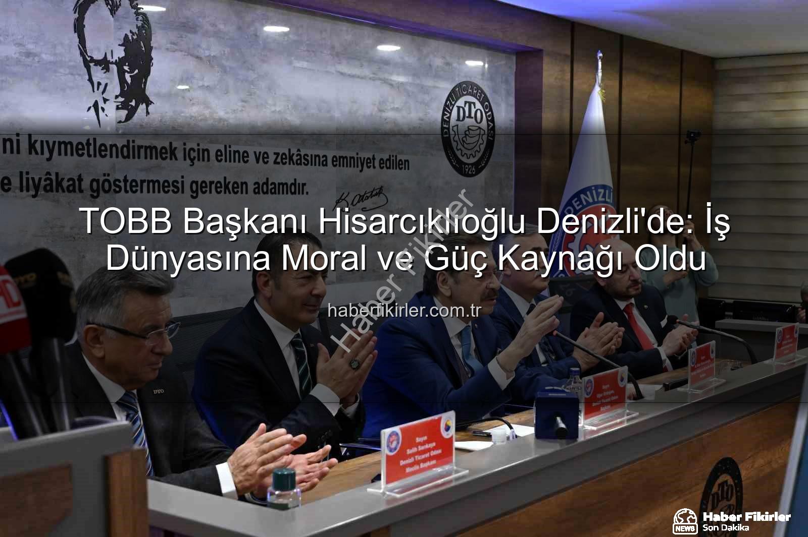 TOBB Başkanı Hisarcıklıoğlu - TOBB Başkanı Hisarcıklıoğlu Denizli'de: İş Dünyasına Moral ve Güç Kaynağı Oldu