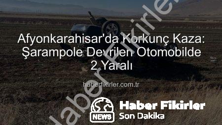 Afyonkarahisar’da Korkunç Kaza: Şarampole Devrilen Otomobilde 2 Yaralı