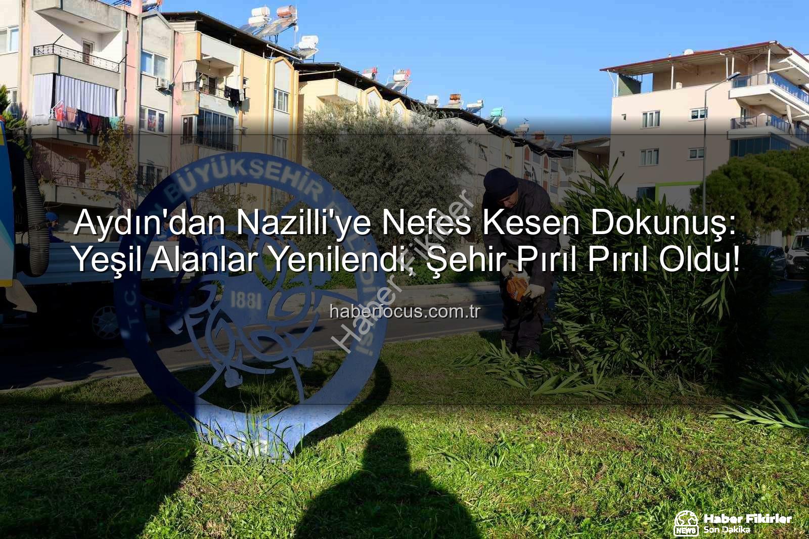 Nazilli temizlik bakım - Aydın Büyükşehir Belediyesi Nazilli'yi Güzelleştiriyor: Kapsamlı Temizlik ve Bakım Çalışmaları Devam Ediyor