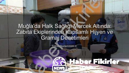 Muğla’da Halk Sağlığı Mercek Altında: Zabıta Ekiplerinden Kapsamlı Hijyen ve Gramaj Denetimleri