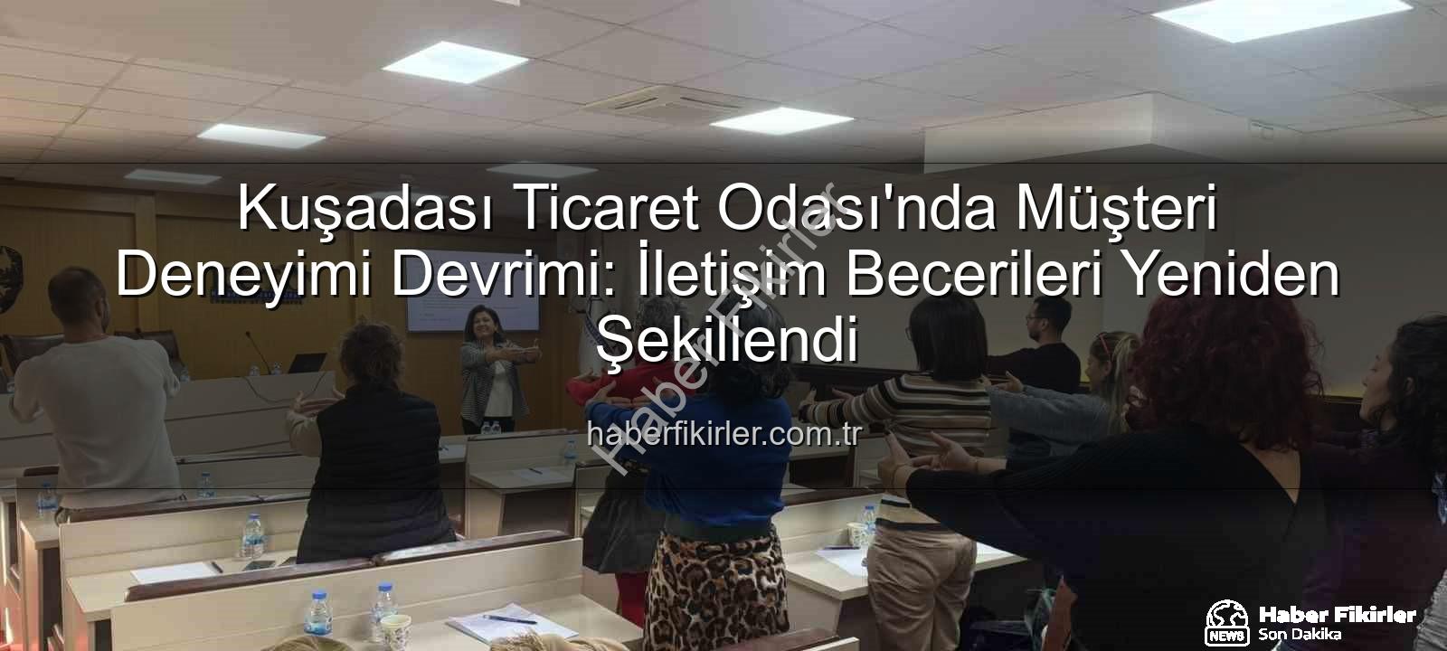 Müşteri Deneyimi - Kuşadası Ticaret Odası'nda Müşteri Deneyimi Devrimi: İletişim Becerileri Yeniden Şekillendi