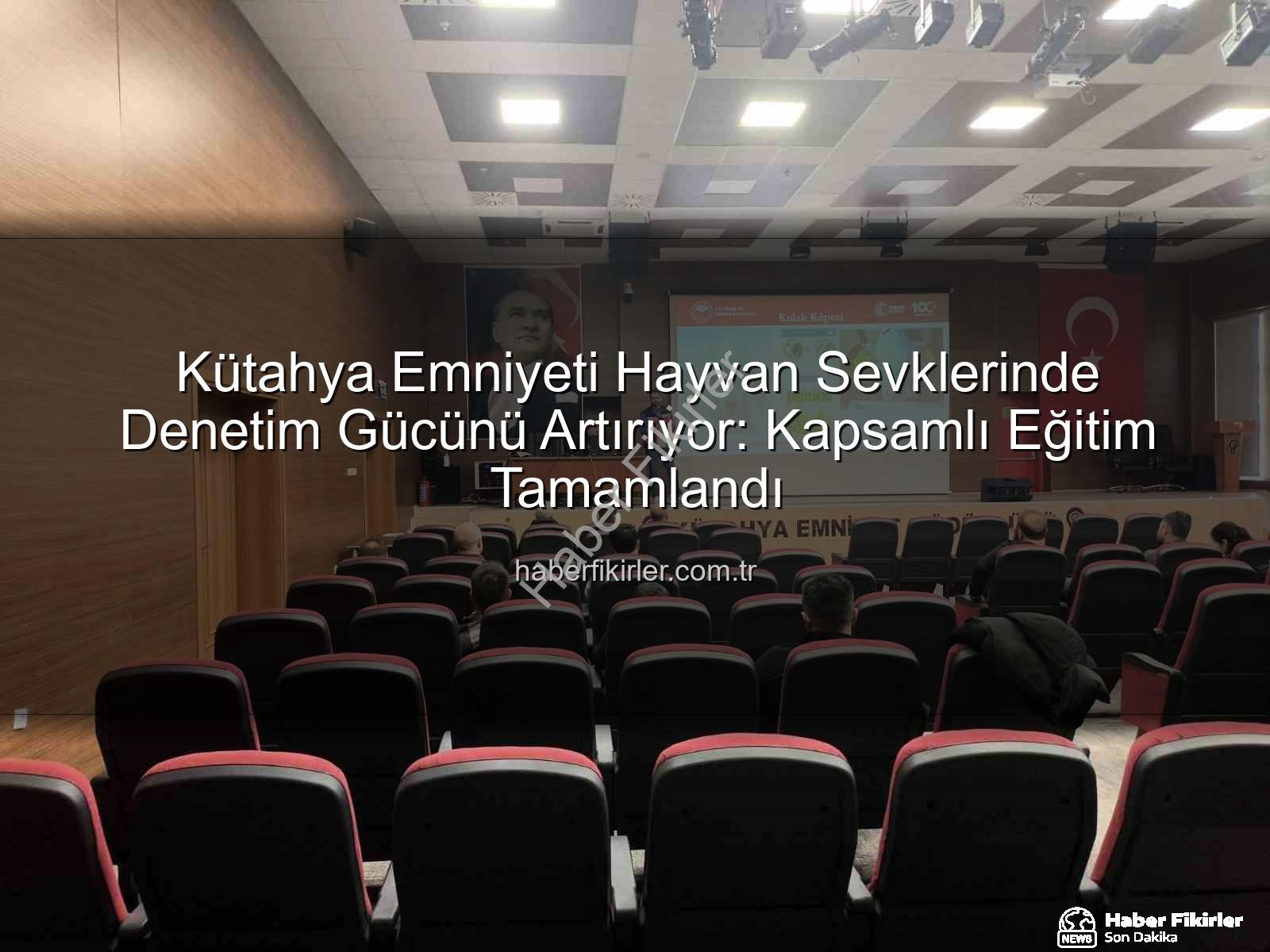 hayvan sevkleri - Kütahya Emniyeti Hayvan Sevklerinde Denetim Gücünü Artırıyor: Kapsamlı Eğitim Tamamlandı