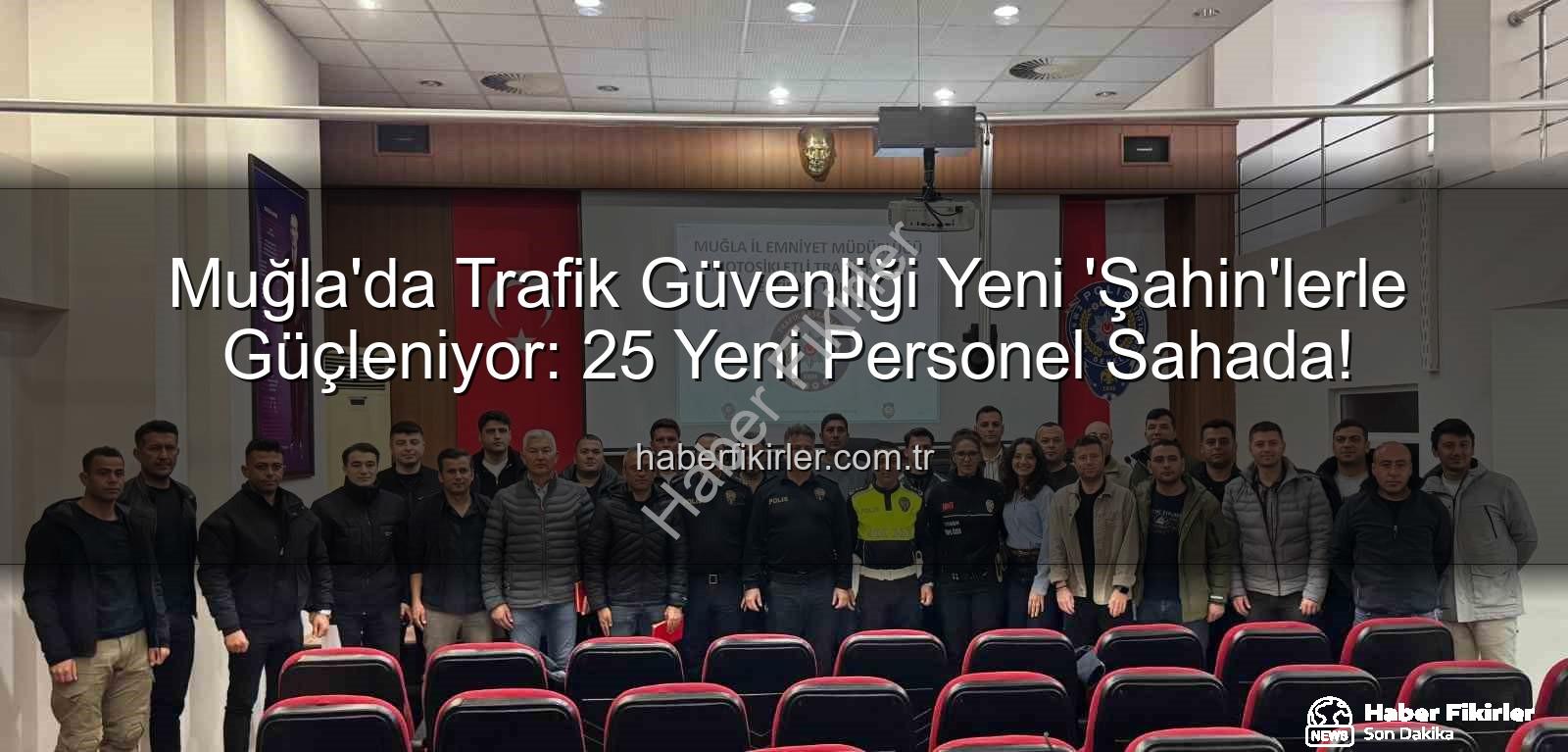 Muğla Şahin Ekipleri - Muğla'da Trafik Güvenliği Yeni 'Şahin'lerle Güçleniyor: 25 Yeni Personel Sahada!