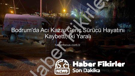 Bodrum’da Acı Kaza: Genç Sürücü Hayatını Kaybetti, İki Kişi Yaralandı