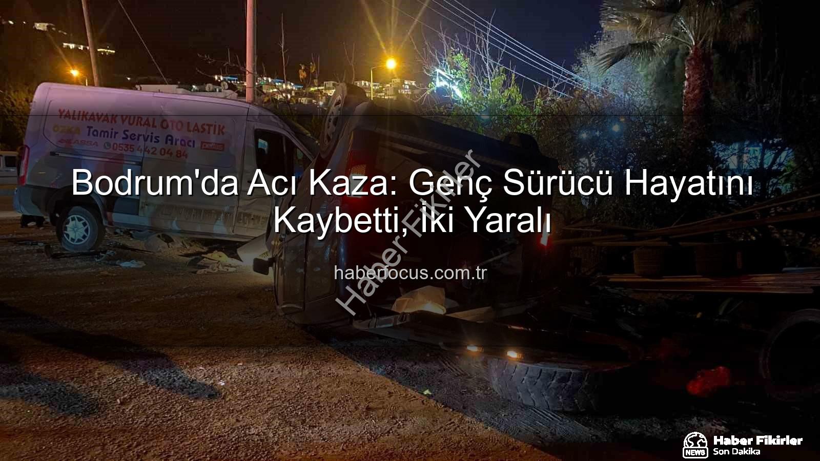 Bodrum trafik kazası - Bodrum'da Acı Kaza: Genç Sürücü Hayatını Kaybetti, İki Kişi Yaralandı