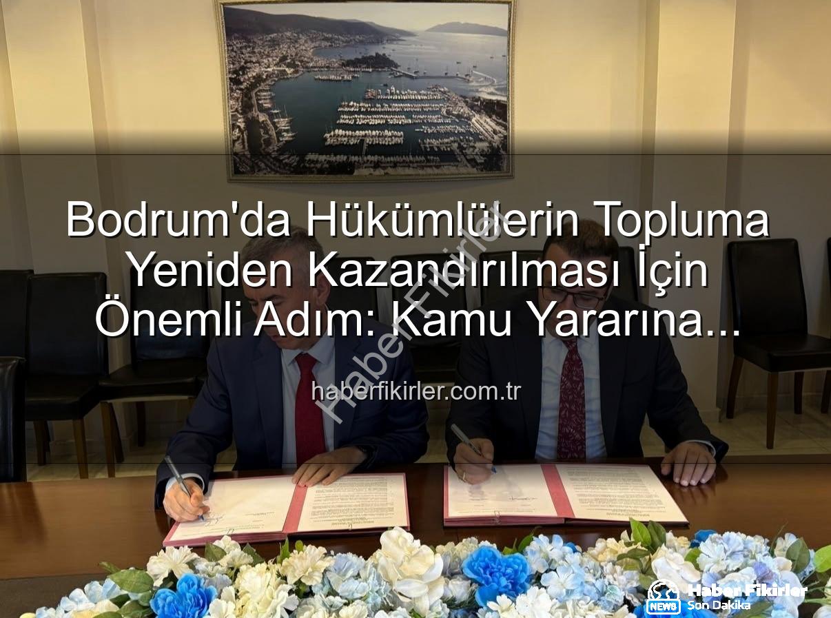 kamu yararına ücretsiz çalışma - Bodrum'da Hükümlülerin Topluma Yeniden Kazandırılması İçin Önemli Adım: Kamu Yararına Ücretsiz Çalışma Protokolü İmzalandı