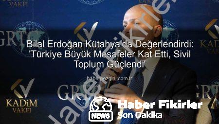 Bilal Erdoğan Kütahya’da Sivil Toplum Gücünü Vurguladı: ‘Türkiye Büyük Mesafeler Katetti’
